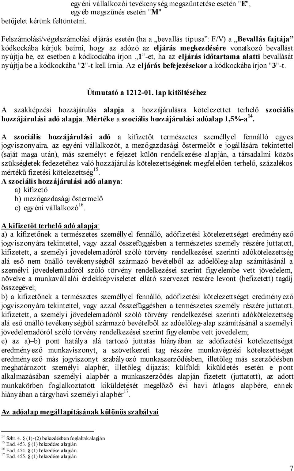 kódkockába írjon 1 -et, ha az eljárás időtartama alatti bevallását nyújtja be a kódkockába "2"-t kell írnia. Az eljárás befejezésekor a kódkockába írjon "3"-t. Útmutató a 1212-01.