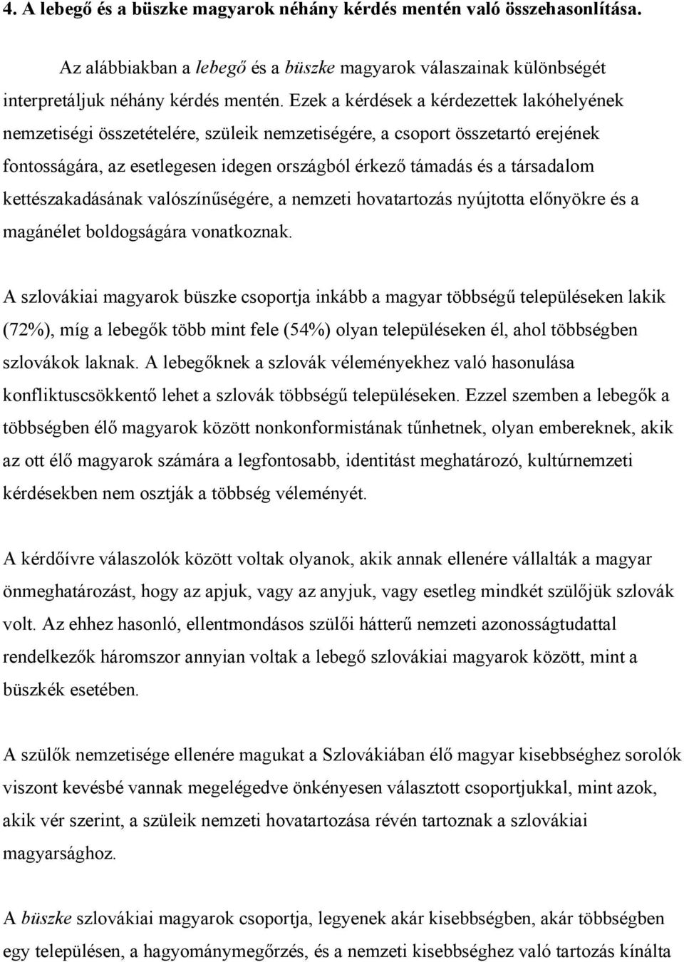 kettészakadásának valószínűségére, a nemzeti hovatartozás nyújtotta előnyökre és a magánélet boldogságára vonatkoznak.