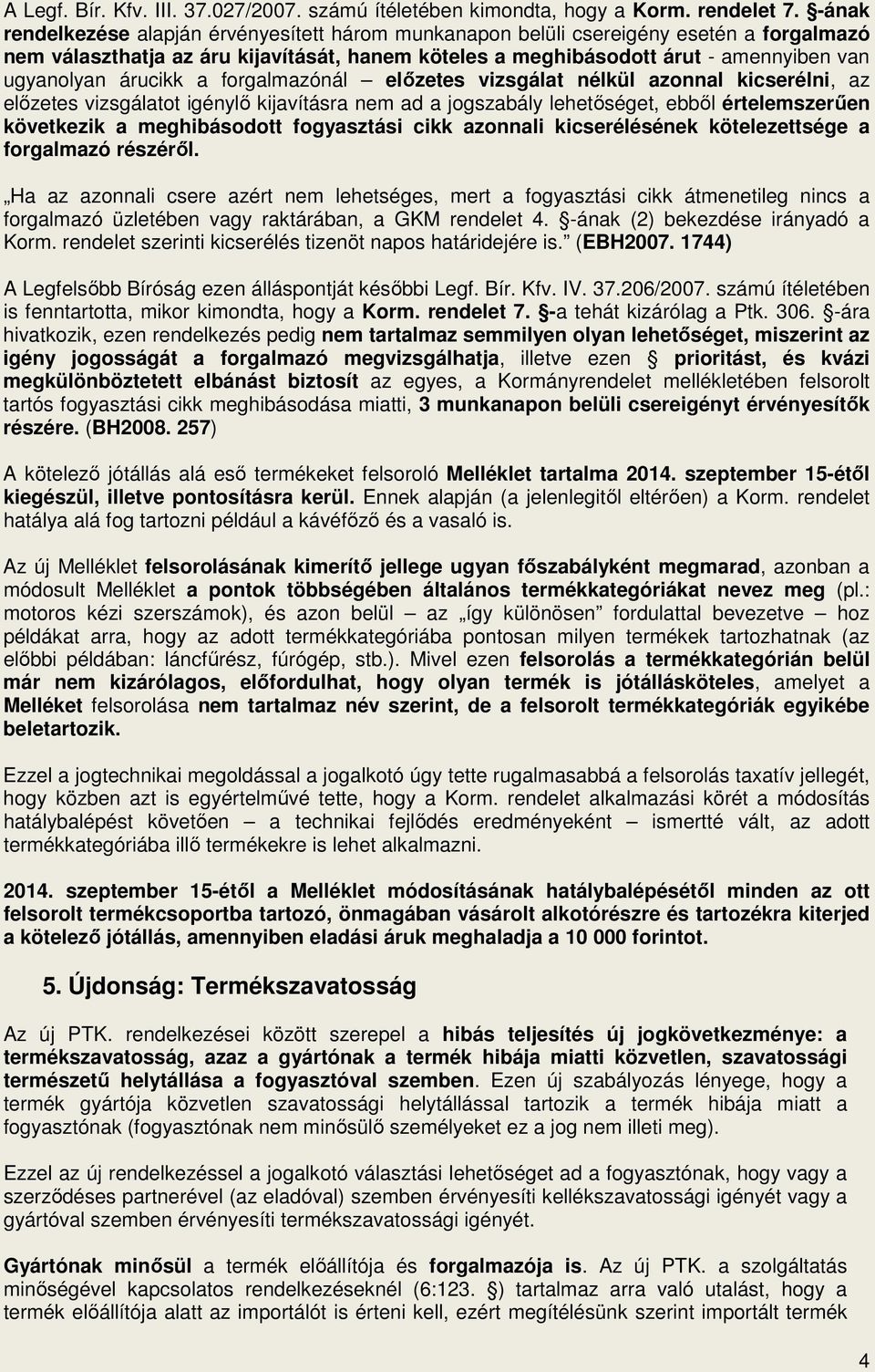 árucikk a forgalmazónál elızetes vizsgálat nélkül azonnal kicserélni, az elızetes vizsgálatot igénylı kijavításra nem ad a jogszabály lehetıséget, ebbıl értelemszerően következik a meghibásodott