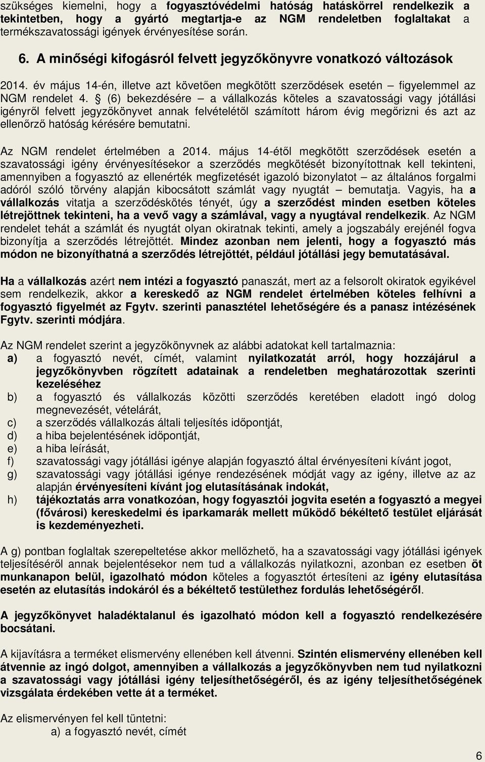 (6) bekezdésére a vállalkozás köteles a szavatossági vagy jótállási igényrıl felvett jegyzıkönyvet annak felvételétıl számított három évig megırizni és azt az ellenırzı hatóság kérésére bemutatni.