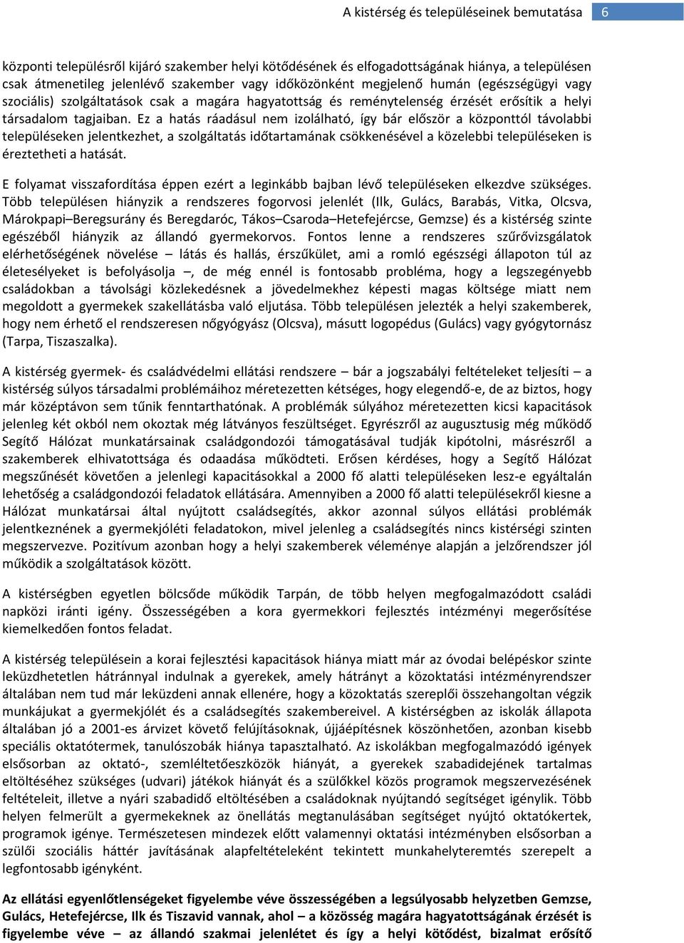 Ez a hatás ráadásul nem izolálható, így bár először a központtól távolabbi településeken jelentkezhet, a szolgáltatás időtartamának csökkenésével a közelebbi településeken is éreztetheti a hatását.