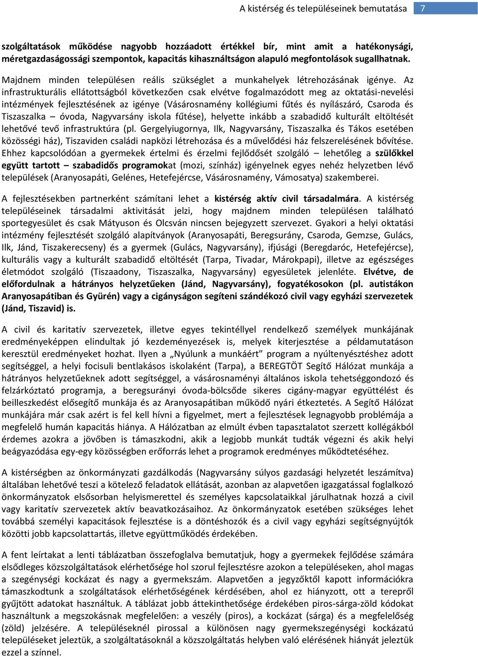 Az infrastrukturális ellátottságból következően csak elvétve fogalmazódott meg az oktatási-nevelési intézmények fejlesztésének az igénye (Vásárosnamény kollégiumi fűtés és nyílászáró, Csaroda és
