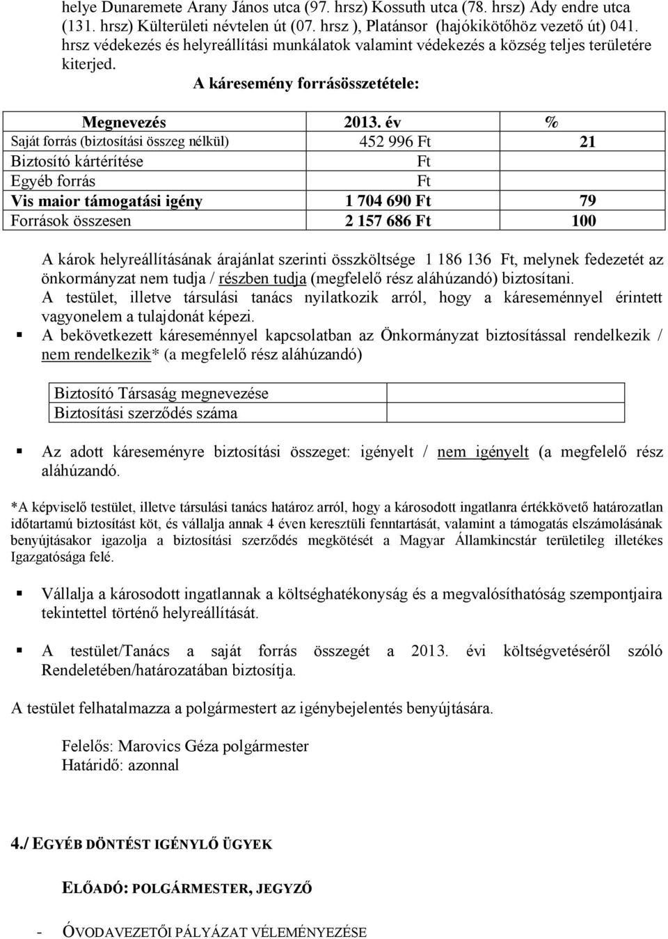 év % Saját forrás (biztosítási összeg nélkül) 452 996 Ft 21 Biztosító kártérítése Ft Egyéb forrás Ft Vis maior támogatási igény 1 704 690 Ft 79 Források összesen 2 157 686 Ft 100 A károk