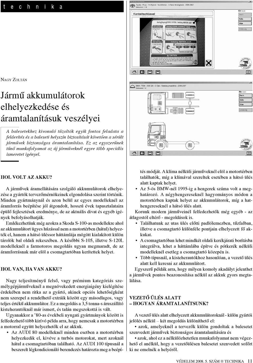 A járművek áramellátására szolgáló akkumulátorok elhelyezése a gyártók tervezőmérnökeinek elgondolása szerint történik.