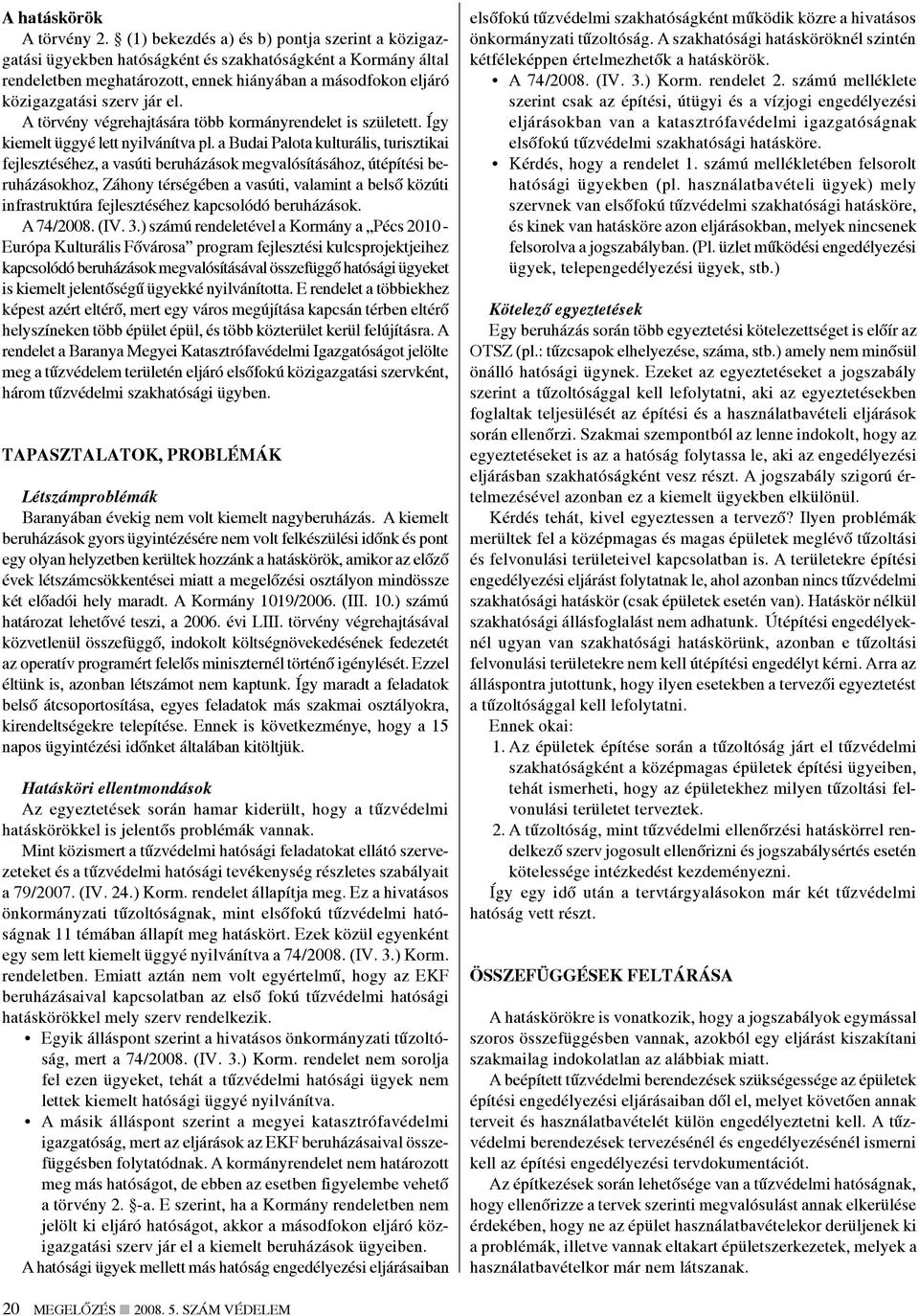 A törvény végrehajtására több kormányrendelet is született. Így kiemelt üggyé lett nyilvánítva pl.
