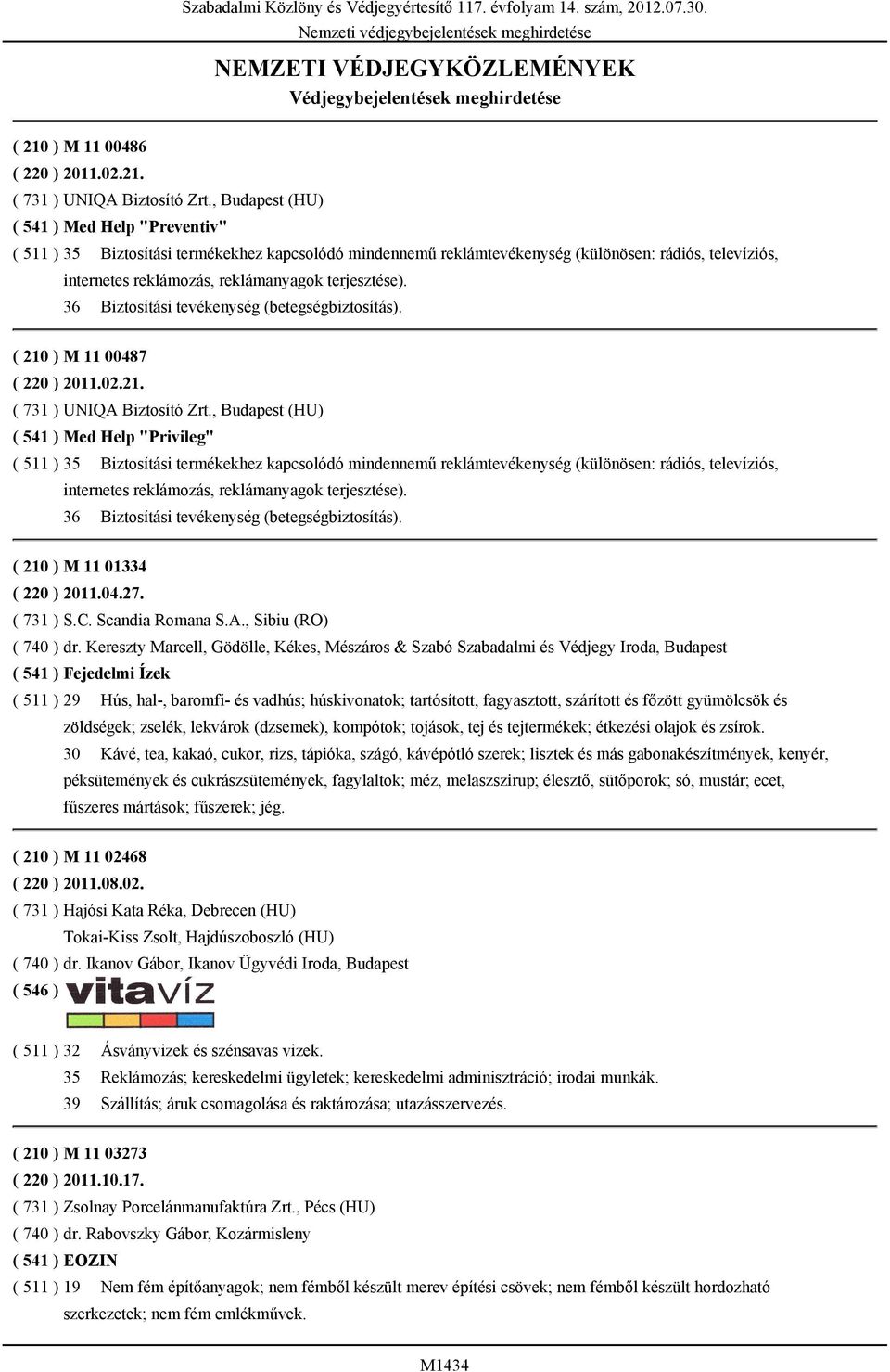 terjesztése). 36 Biztosítási tevékenység (betegségbiztosítás). ( 210 ) M 11 00487 ( 220 ) 2011.02.21. ( 731 ) UNIQA Biztosító Zrt.