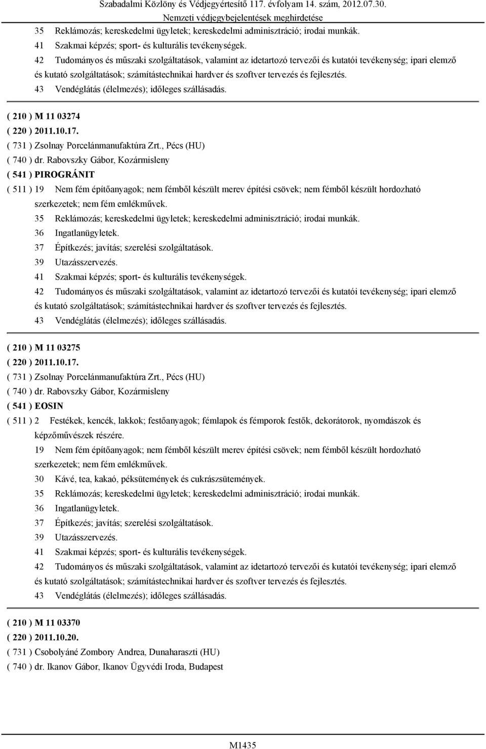 43 Vendéglátás (élelmezés); időleges szállásadás. ( 210 ) M 11 03274 ( 220 ) 2011.10.17. ( 731 ) Zsolnay Porcelánmanufaktúra Zrt., Pécs (HU) ( 740 ) dr.
