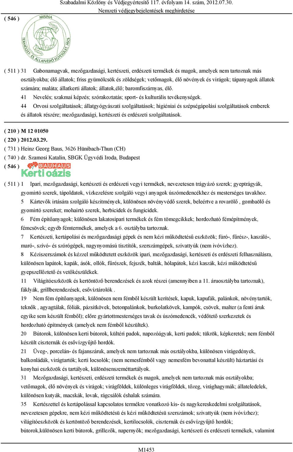 tápanyagok állatok számára; maláta; állatkerti állatok; állatok,élő; baromfiszárnyas, élő. 41 Nevelés; szakmai képzés; szórakoztatás; sport- és kulturális tevékenységek.