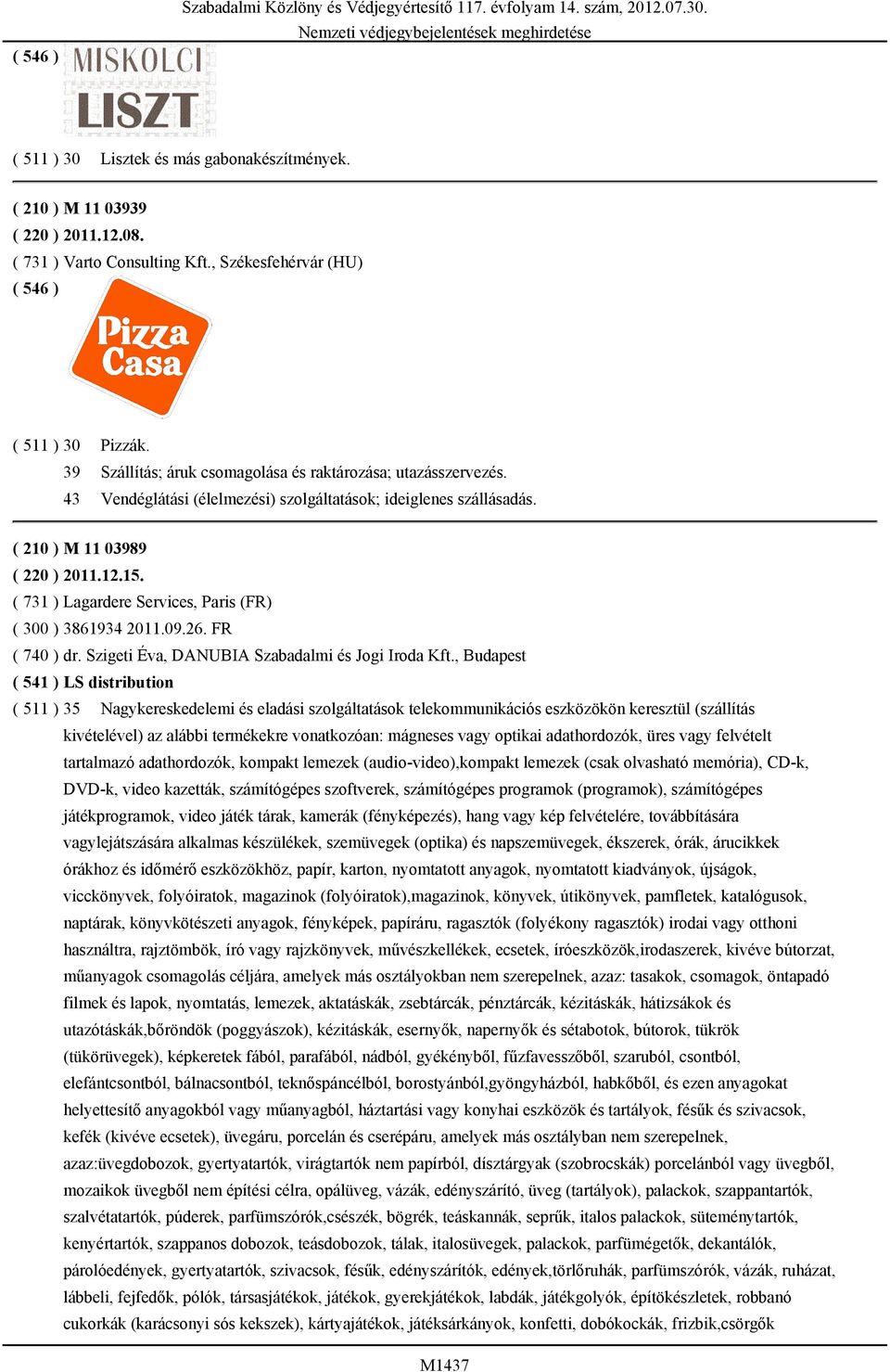 ( 210 ) M 11 03989 ( 220 ) 2011.12.15. ( 731 ) Lagardere Services, Paris (FR) ( 300 ) 3861934 2011.09.26. FR ( 740 ) dr. Szigeti Éva, DANUBIA Szabadalmi és Jogi Iroda Kft.