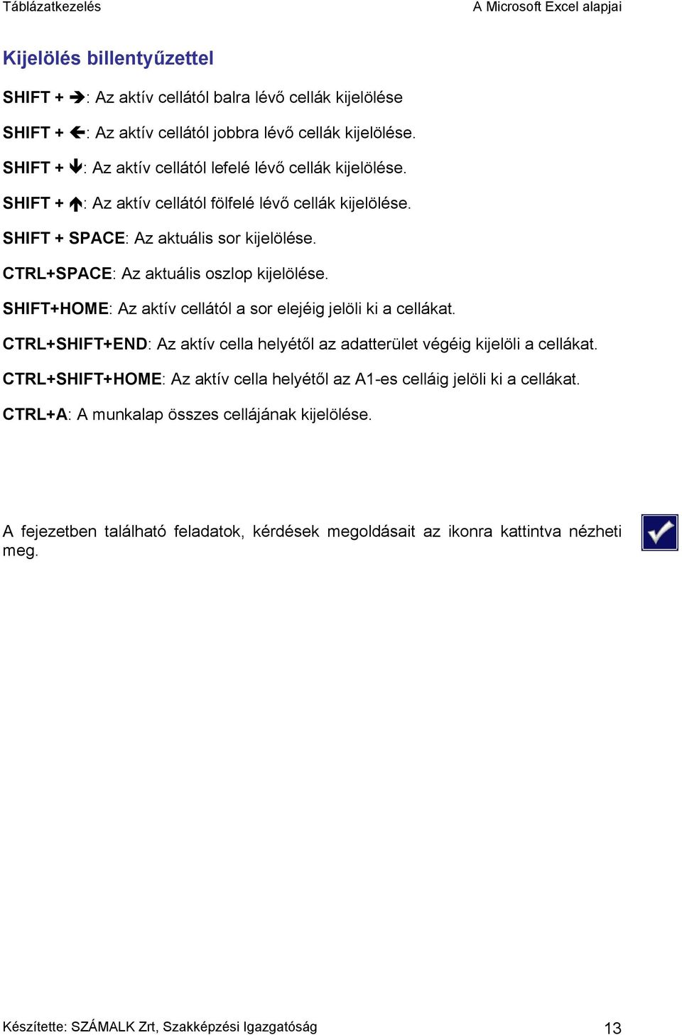 CTRL+SPACE: Az aktuális oszlop kijelölése. SHIFT+HOME: Az aktív cellától a sor elejéig jelöli ki a cellákat. CTRL+SHIFT+END : Az aktív cella helyétől az adatterület végéig kijelöli a cellákat.