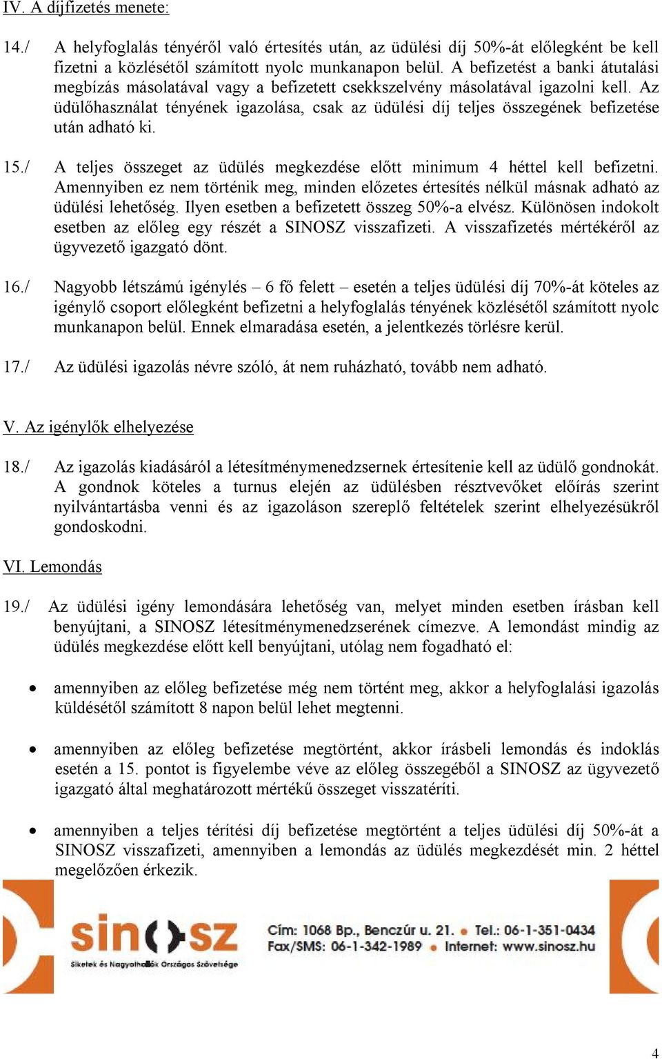 Az üdülőhasználat tényének igazolása, csak az üdülési díj teljes összegének befizetése után adható ki. 15./ A teljes összeget az üdülés megkezdése előtt minimum 4 héttel kell befizetni.