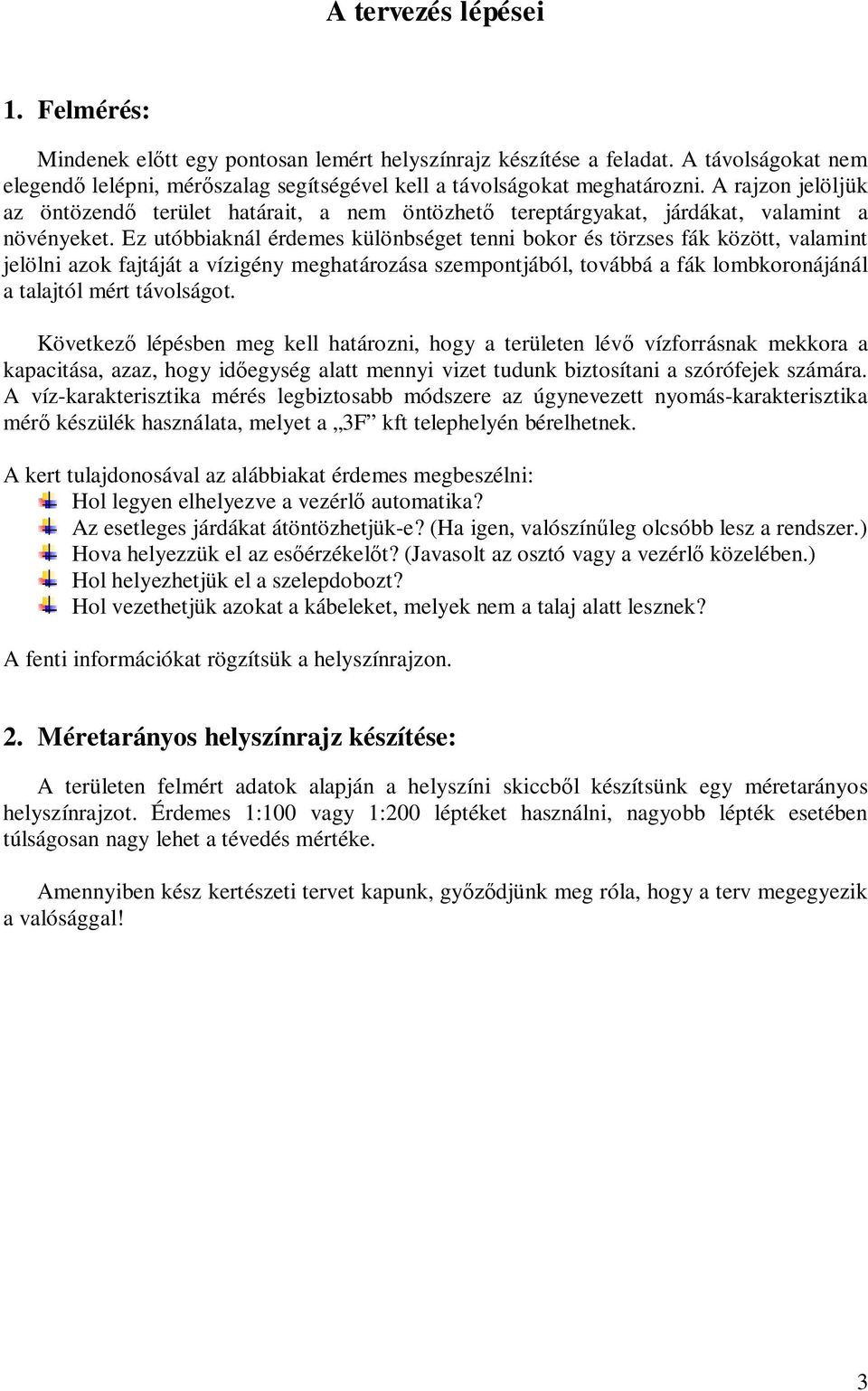 Ez utóbbiaknál érdemes különbséget tenni bokor és törzses fák között, valamint jelölni azok fajtáját a vízigény meghatározása szempontjából, továbbá a fák lombkoronájánál a talajtól mért távolságot.