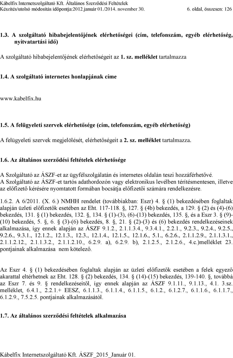 4. A szolgáltató internetes honlapjának címe www.kabelfix.hu 1.5. A felügyeleti szervek elérhetősége (cím, telefonszám, egyéb elérhetőség) A felügyeleti szervek megjelölését, elérhetőségeit a 2. sz. melléklet tartalmazza.