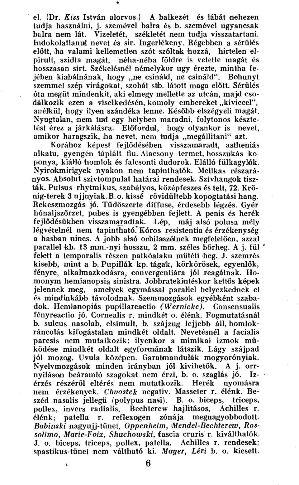 Székelésnél némelykor ugy érezte, mintha fejében kiabálnának, 'hogy ne csináld, ne csináld". Behunyt szemmel szép virágokat, szobát stíb. látott maga előtt.
