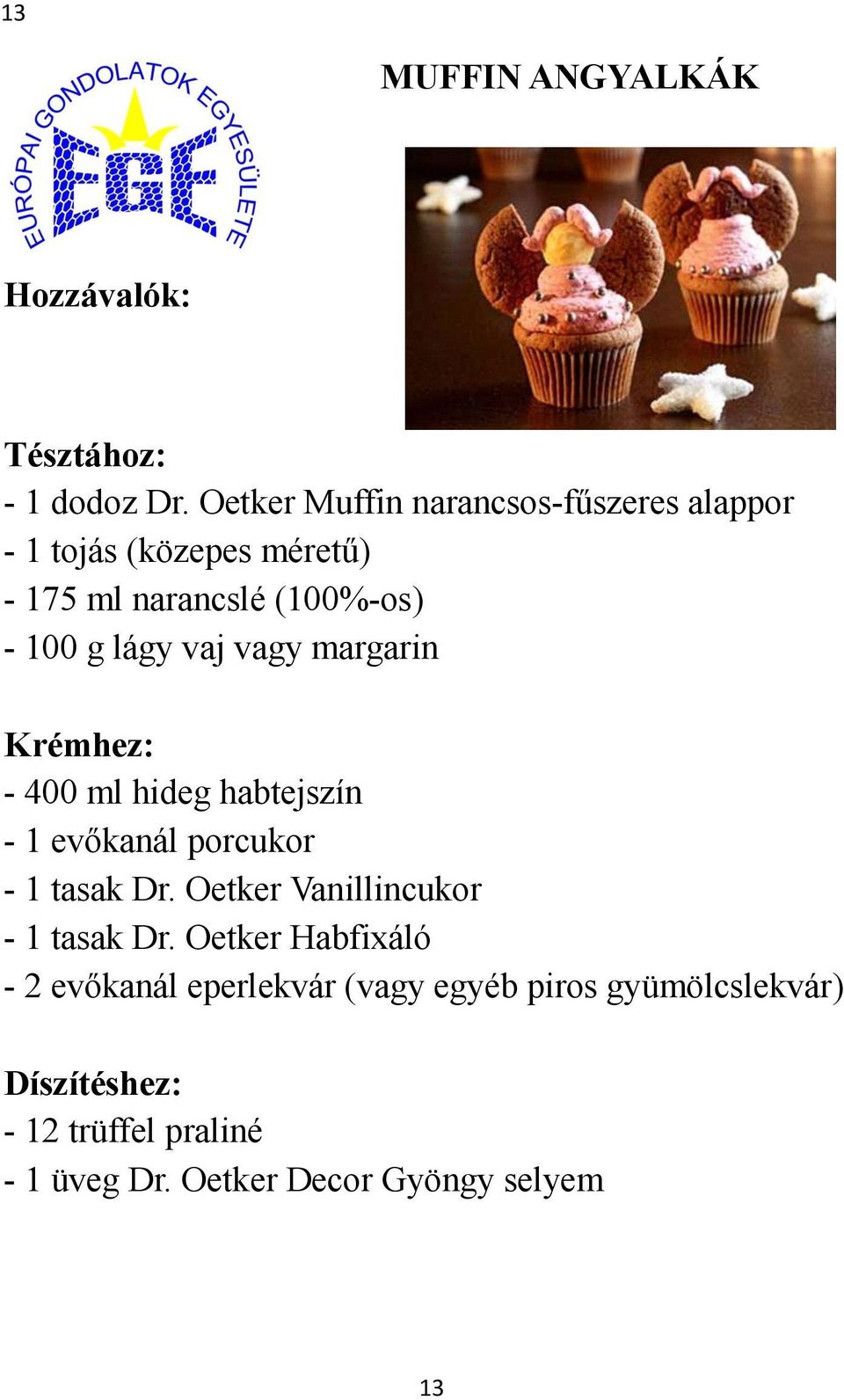 vaj vagy margarin Krémhez: - 400 ml hideg habtejszín - 1 evőkanál porcukor - 1 tasak Dr.