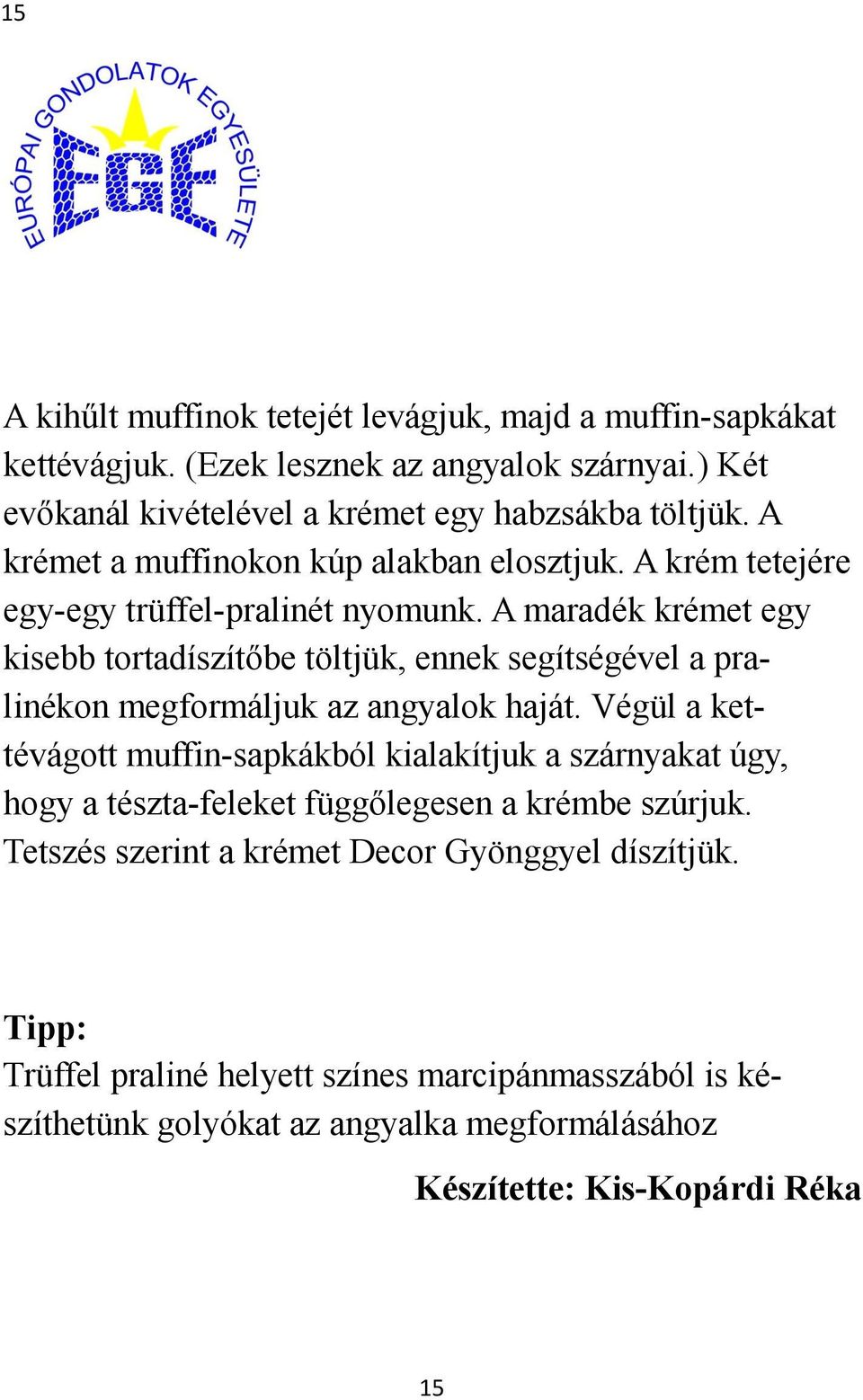 A maradék krémet egy kisebb tortadíszítőbe töltjük, ennek segítségével a pralinékon megformáljuk az angyalok haját.