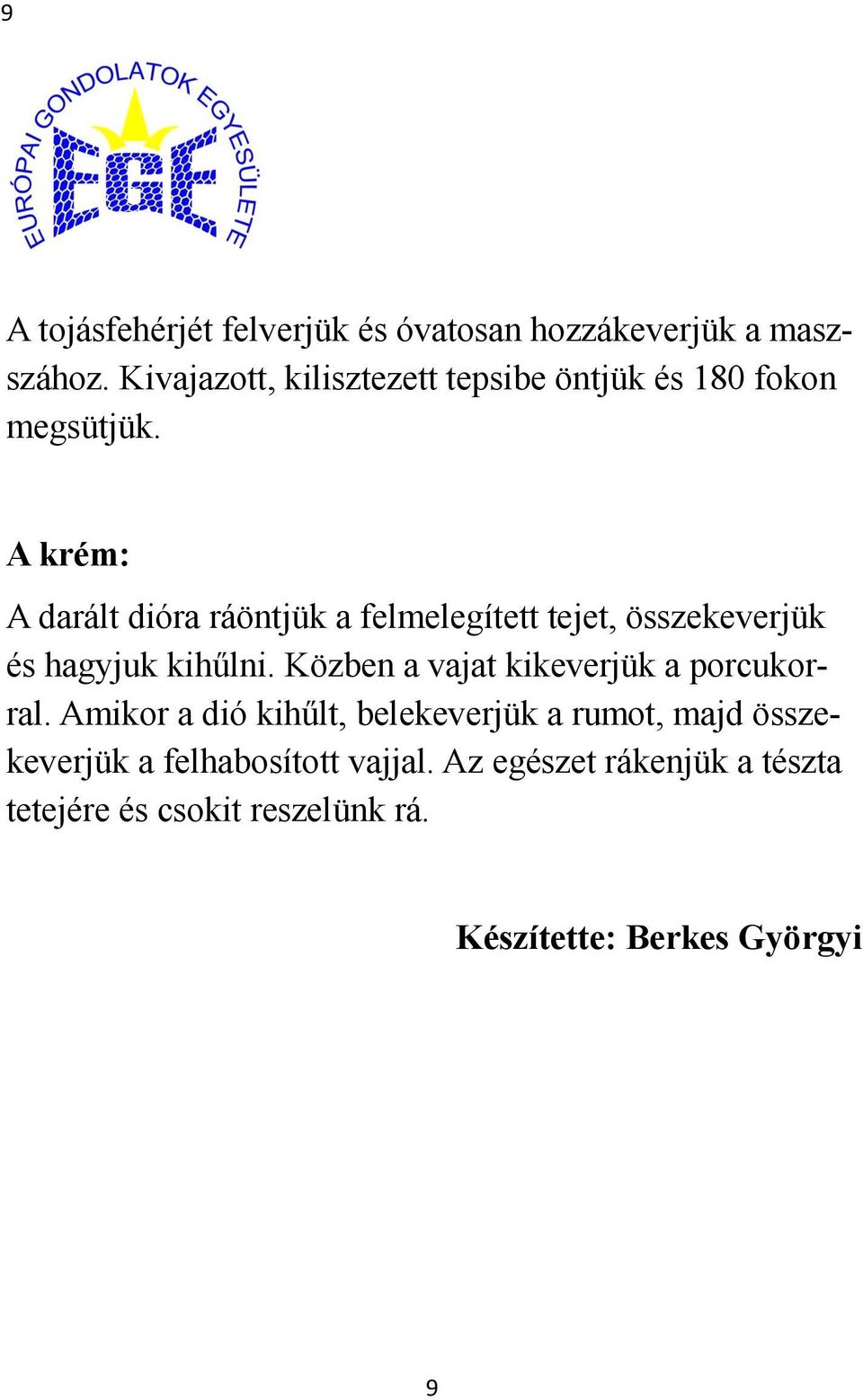 A krém: A darált dióra ráöntjük a felmelegített tejet, összekeverjük és hagyjuk kihűlni.