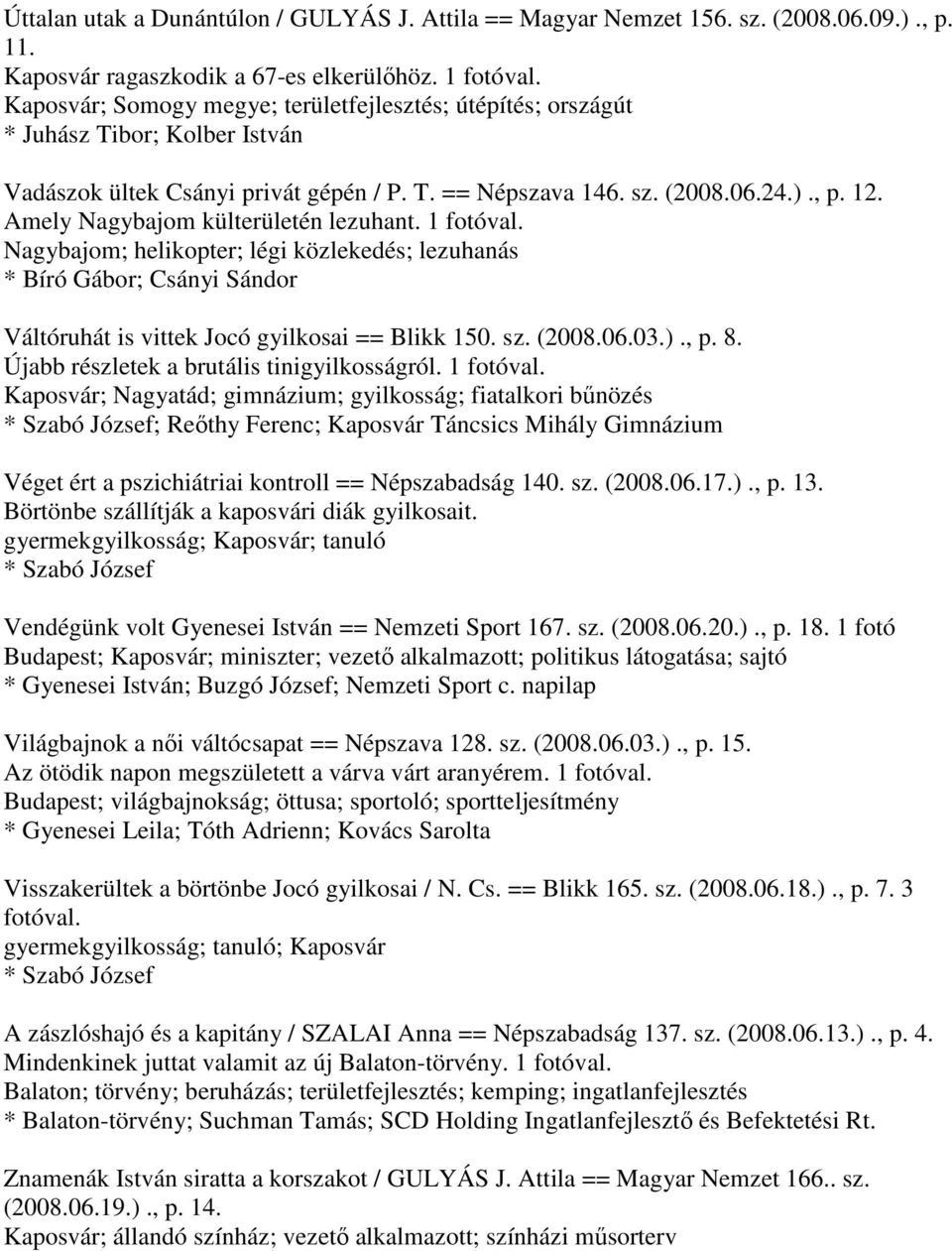 Amely Nagybajom külterületén lezuhant. 1 fotóval. Nagybajom; helikopter; légi közlekedés; lezuhanás * Bíró Gábor; Csányi Sándor Váltóruhát is vittek Jocó gyilkosai == Blikk 150. sz. (2008.06.03.)., p.