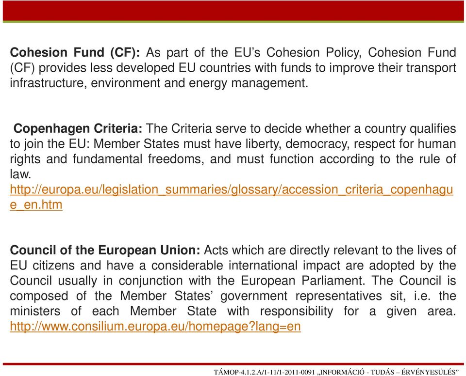 Copenhagen Criteria: The Criteria serve to decide whether a country qualifies to join the EU: Member States must have liberty, democracy, respect for human rights and fundamental freedoms, and must