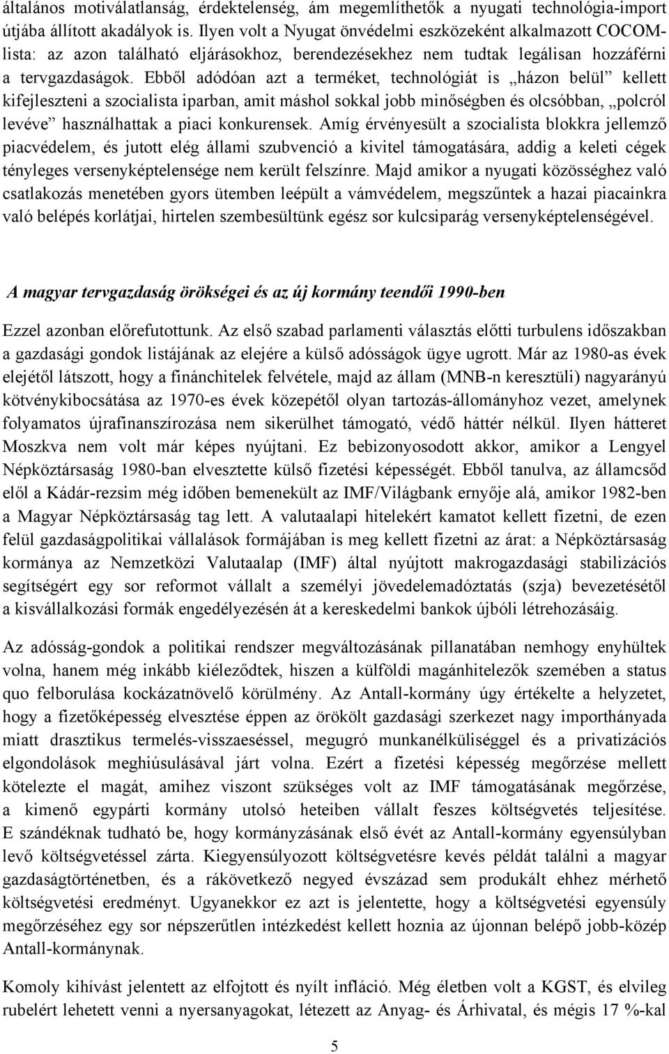 Ebből adódóan azt a terméket, technológiát is házon belül kellett kifejleszteni a szocialista iparban, amit máshol sokkal jobb minőségben és olcsóbban, polcról levéve használhattak a piaci