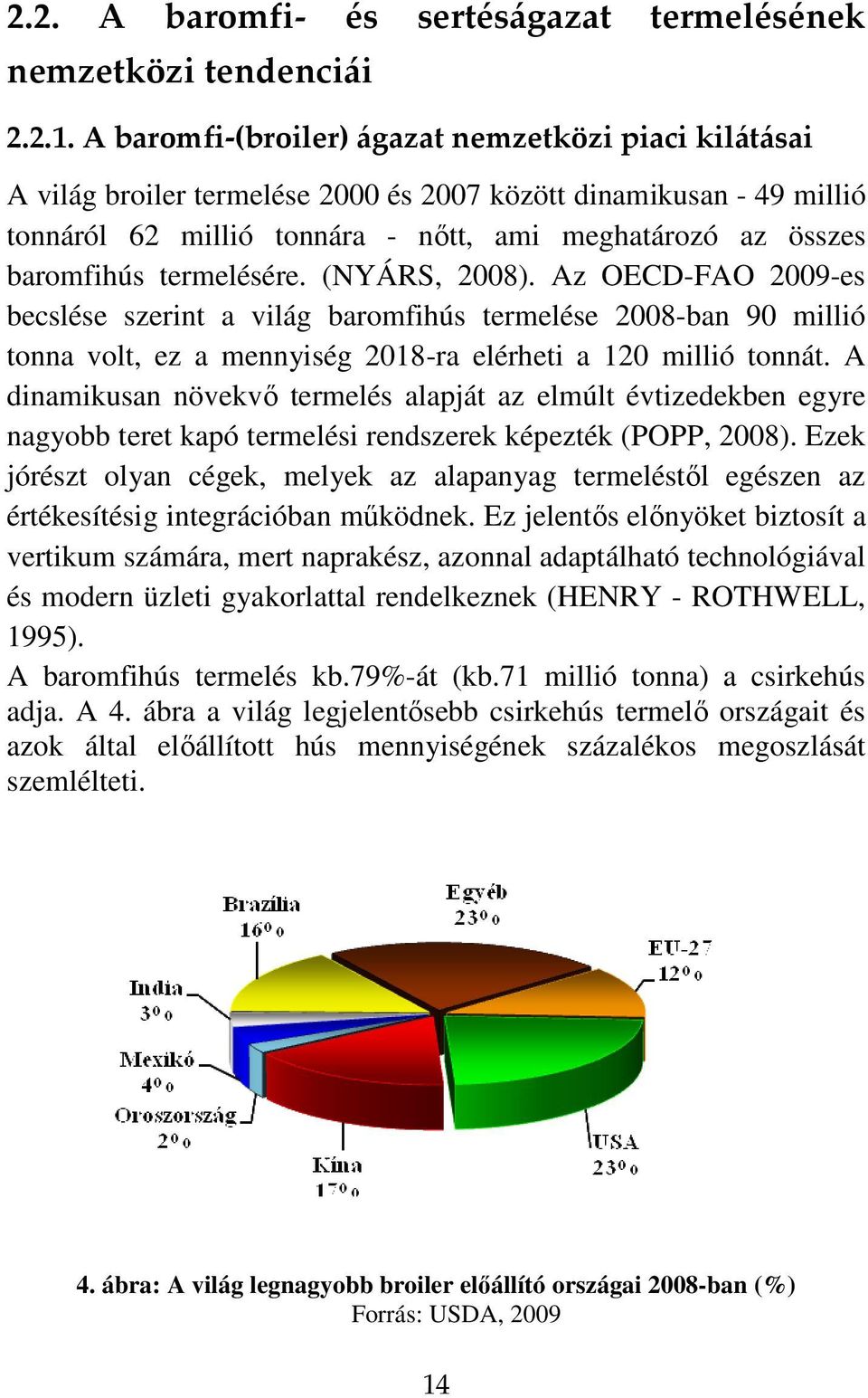 termelésére. (NYÁRS, 2008). Az OECD-FAO 2009-es becslése szerint a világ baromfihús termelése 2008-ban 90 millió tonna volt, ez a mennyiség 2018-ra elérheti a 120 millió tonnát.