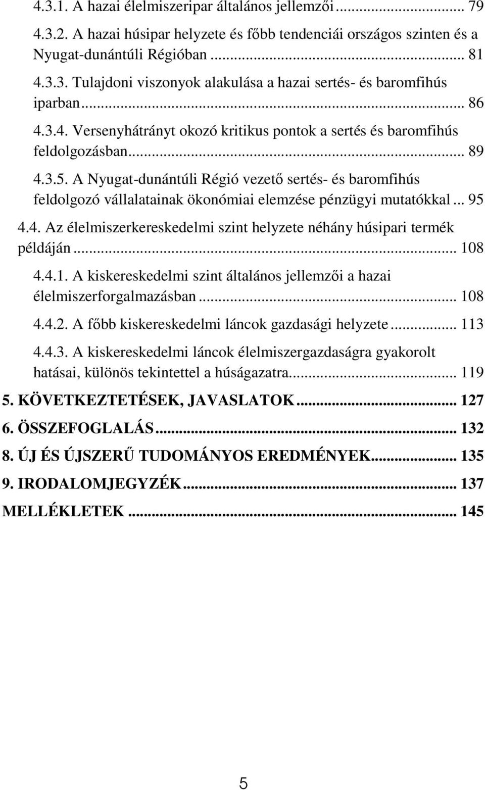 A Nyugat-dunántúli Régió vezetı sertés- és baromfihús feldolgozó vállalatainak ökonómiai elemzése pénzügyi mutatókkal... 95 4.4. Az élelmiszerkereskedelmi szint helyzete néhány húsipari termék példáján.