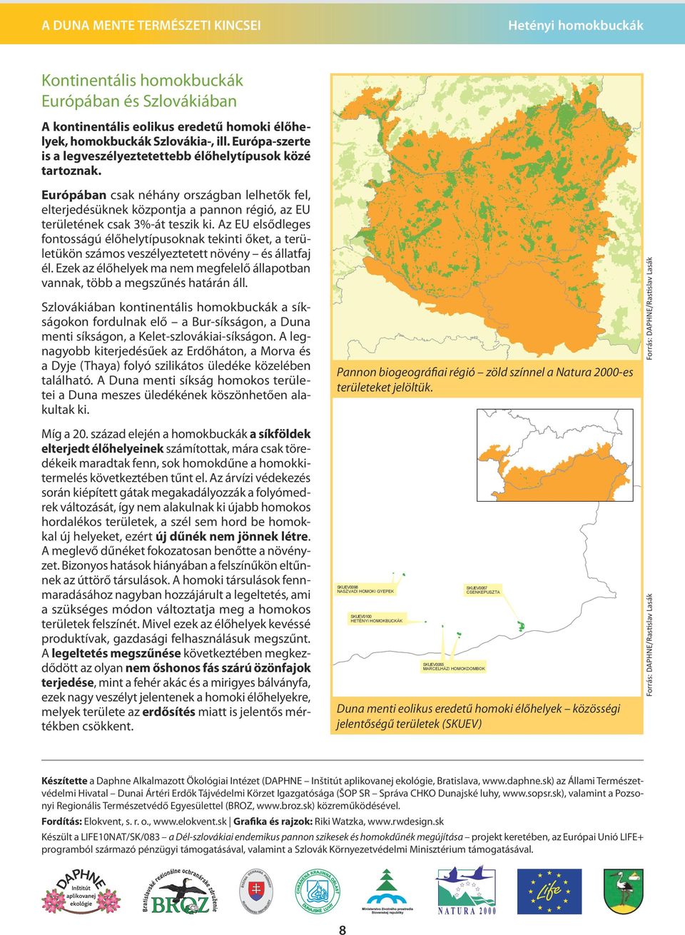 Az EU elsődleges fontosságú élőhelytípusoknak tekinti őket, a területükön számos veszélyeztetett növény és állatfaj él.