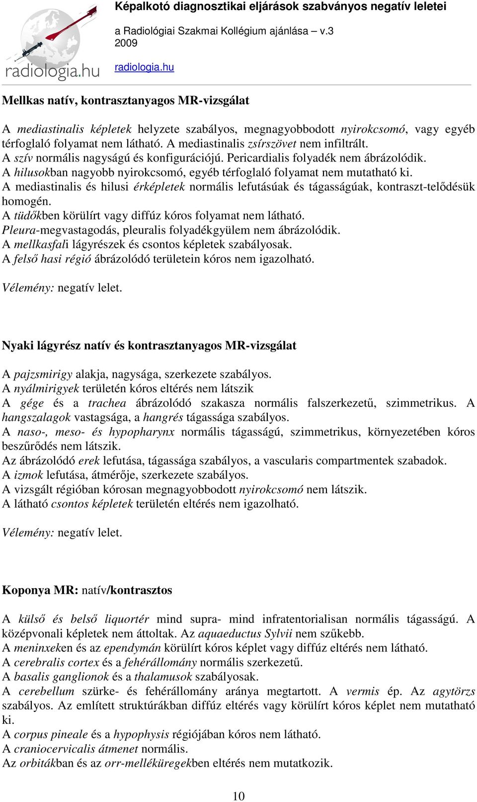 A hilusokban nagyobb nyirokcsomó, egyéb térfoglaló folyamat nem mutatható ki. A mediastinalis és hilusi érképletek normális lefutásúak és tágasságúak, kontraszt-telődésük homogén.