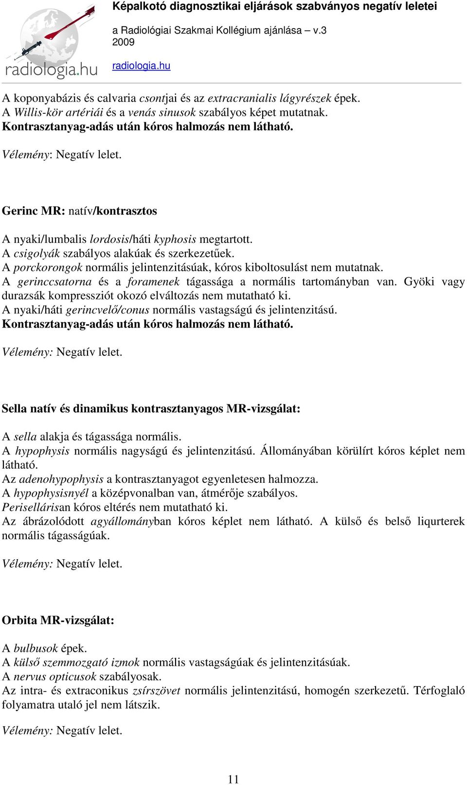 A porckorongok normális jelintenzitásúak, kóros kiboltosulást nem mutatnak. A gerinccsatorna és a foramenek tágassága a normális tartományban van.