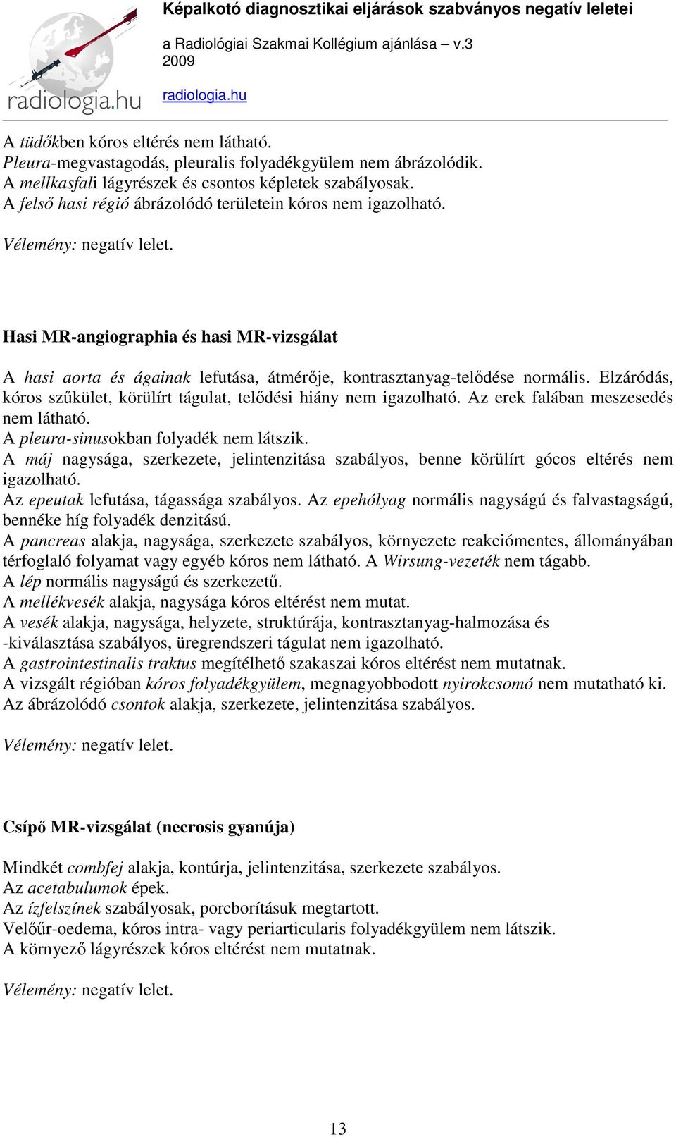 Elzáródás, kóros szűkület, körülírt tágulat, telődési hiány nem igazolható. Az erek falában meszesedés nem látható. A pleura-sinusokban folyadék nem látszik.