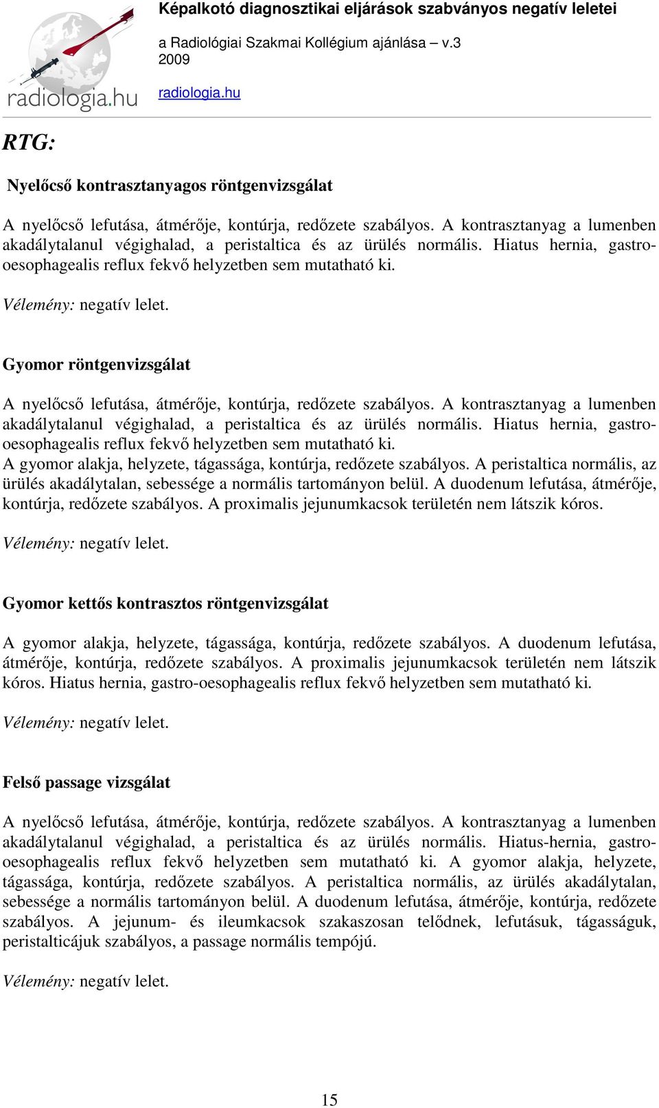 Gyomor röntgenvizsgálat A nyelőcső lefutása, átmérője, kontúrja, redőzete szabályos.  A gyomor alakja, helyzete, tágassága, kontúrja, redőzete szabályos.