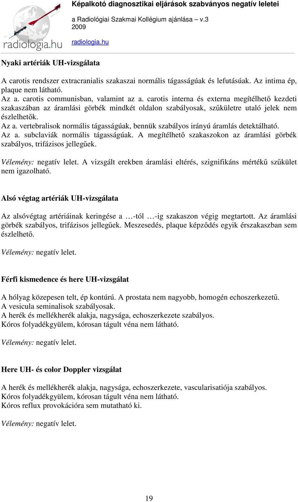 vertebralisok normális tágasságúak, bennük szabályos irányú áramlás detektálható. Az a. subclaviák normális tágasságúak. A megítélhető szakaszokon az áramlási görbék szabályos, trifázisos jellegűek.