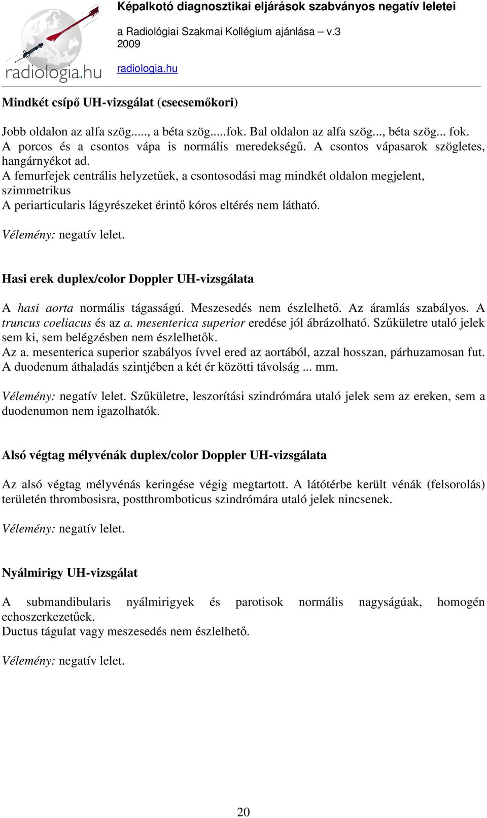 A femurfejek centrális helyzetűek, a csontosodási mag mindkét oldalon megjelent, szimmetrikus A periarticularis lágyrészeket érintő kóros eltérés nem látható.