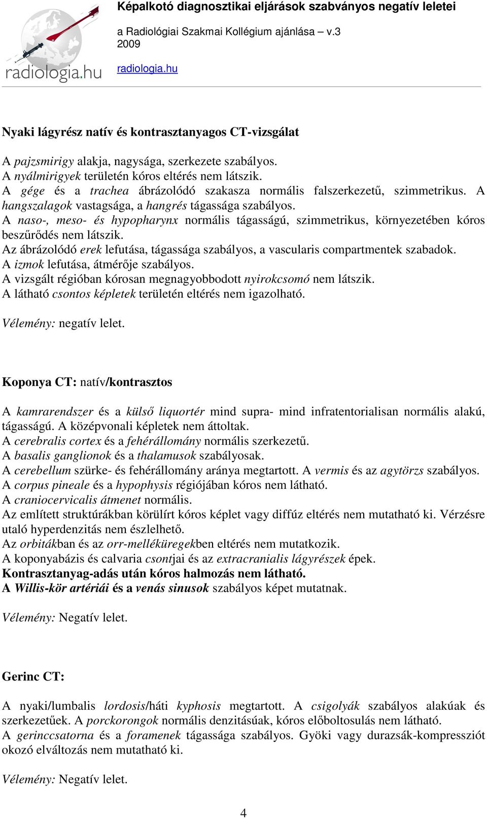 A naso-, meso- és hypopharynx normális tágasságú, szimmetrikus, környezetében kóros beszűrődés nem látszik. Az ábrázolódó erek lefutása, tágassága szabályos, a vascularis compartmentek szabadok.