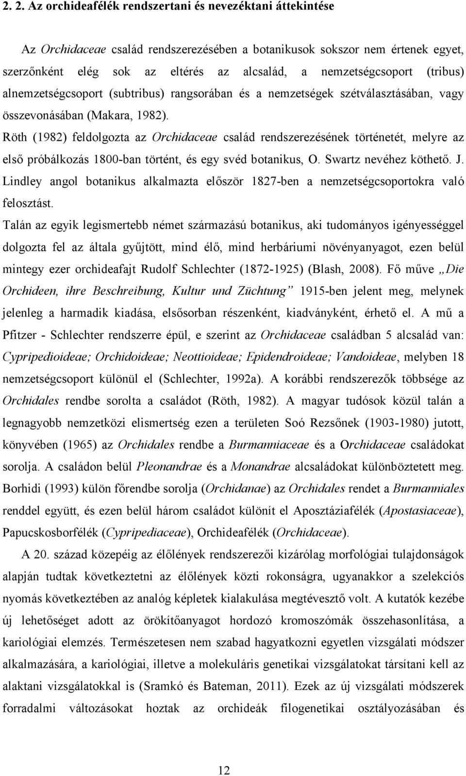 Röth (1982) feldolgozta az Orchidaceae család rendszerezésének történetét, melyre az első próbálkozás 18-ban történt, és egy svéd botanikus, O. Swartz nevéhez köthető. J.