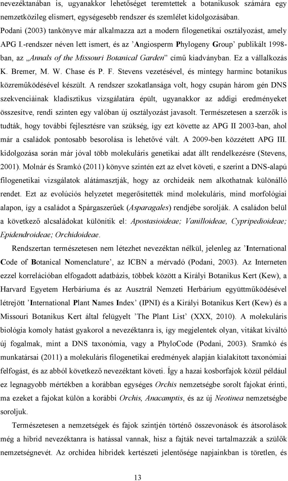 -rendszer néven lett ismert, és az Angiosperm Phylogeny Group publikált 1998ban, az Annals of the Missouri Botanical Garden című kiadványban. Ez a vállalkozás K. Bremer, M. W. Chase és P. F.