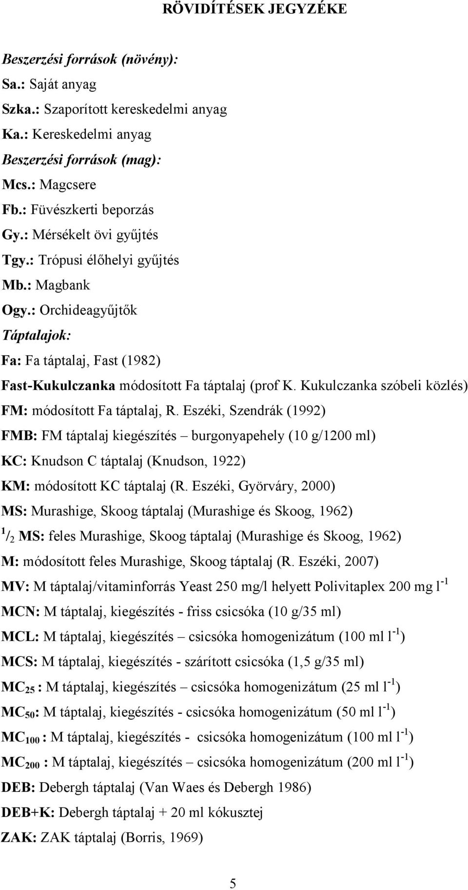 : Orchideagyűjtők Táptalajok: Fa: Fa táptalaj, Fast (1982) Fast-Kukulczanka módosított Fa táptalaj (prof K. Kukulczanka szóbeli közlés) FM: módosított Fa táptalaj, R.