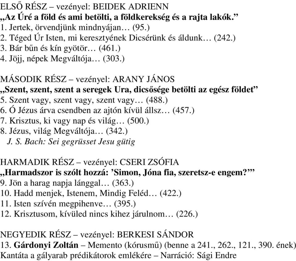 Szent vagy, szent vagy, szent vagy (488.) 6. Ó Jézus árva csendben az ajtón kívül állsz (457.) 7. Krisztus, ki vagy nap és világ (500.) 8. Jézus, világ Megváltója (342.) J. S.