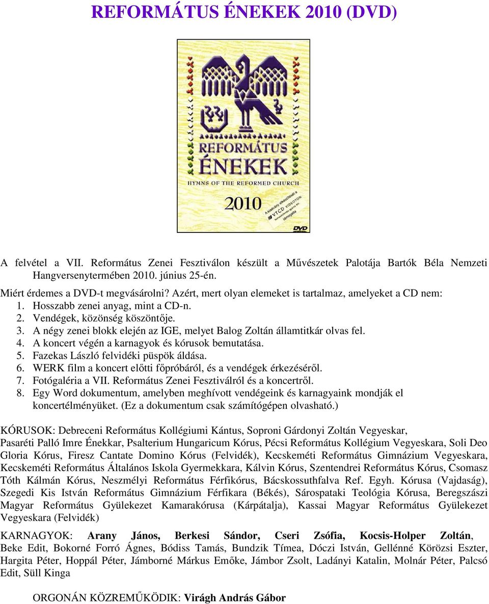 A négy zenei blokk elején az IGE, melyet Balog Zoltán államtitkár olvas fel. 4. A koncert végén a karnagyok és kórusok bemutatása. 5. Fazekas László felvidéki püspök áldása. 6.