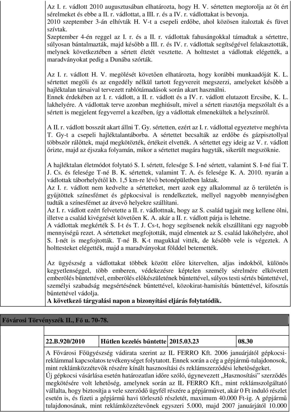 ggel az I. r. és a II. r. vádlottak fahusángokkal támadtak a sértettre, súlyosan bántalmazták, majd később a III. r. és IV. r. vádlottak segítségével felakasztották, melynek következtében a sértett életét vesztette.