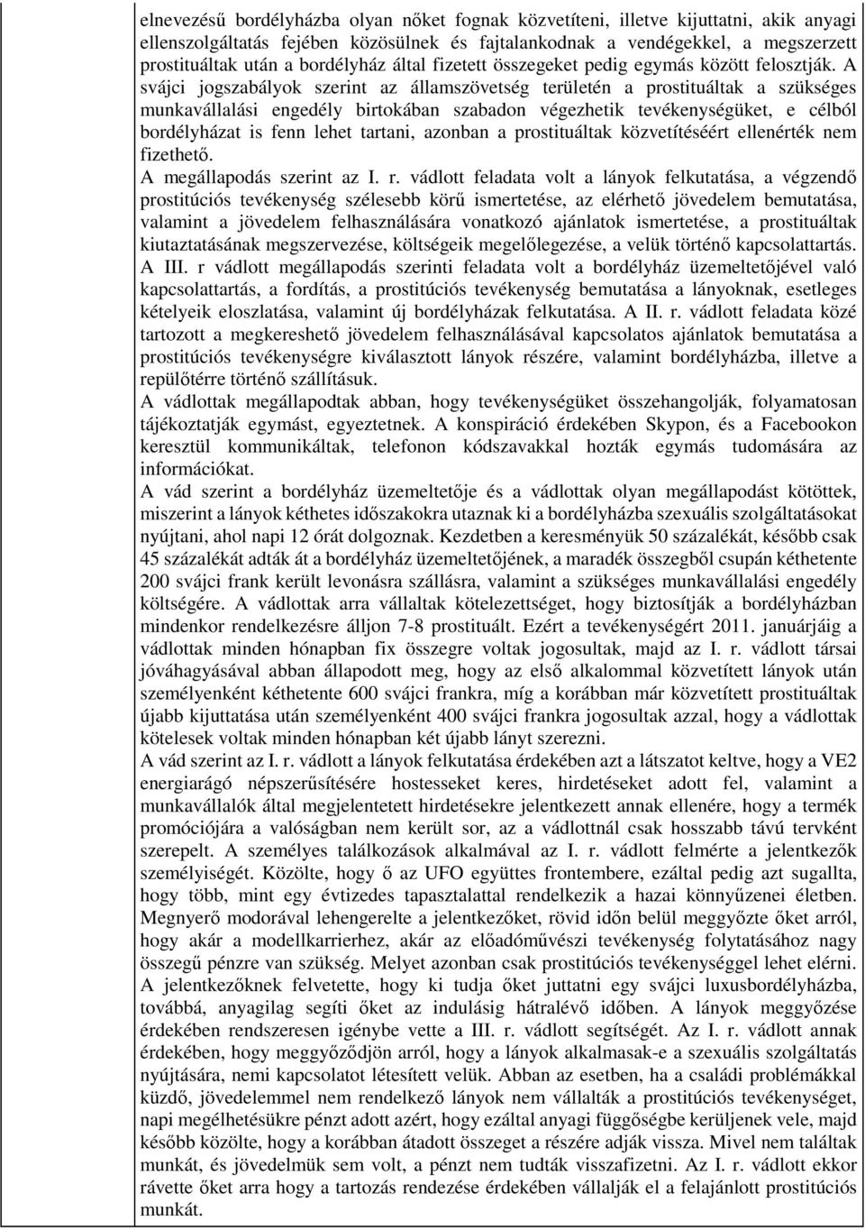 A svájci jogszabályok szerint az államszövetség területén a prostituáltak a szükséges munkavállalási engedély birtokában szabadon végezhetik tevékenységüket, e célból bordélyházat is fenn lehet