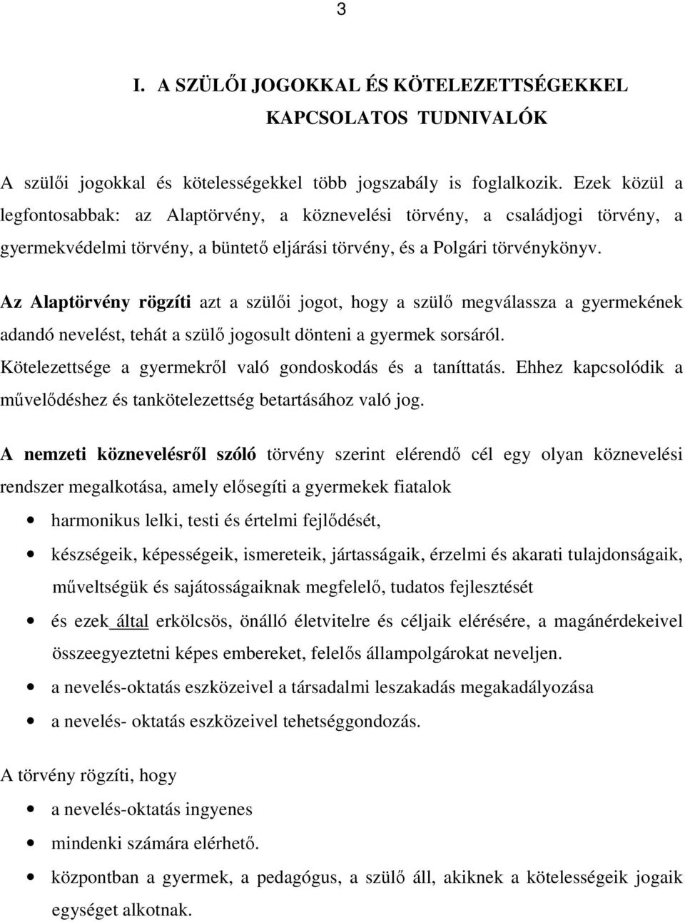 Az Alaptörvény rögzíti azt a szülői jogot, hogy a szülő megválassza a gyermekének adandó nevelést, tehát a szülő jogosult dönteni a gyermek sorsáról.