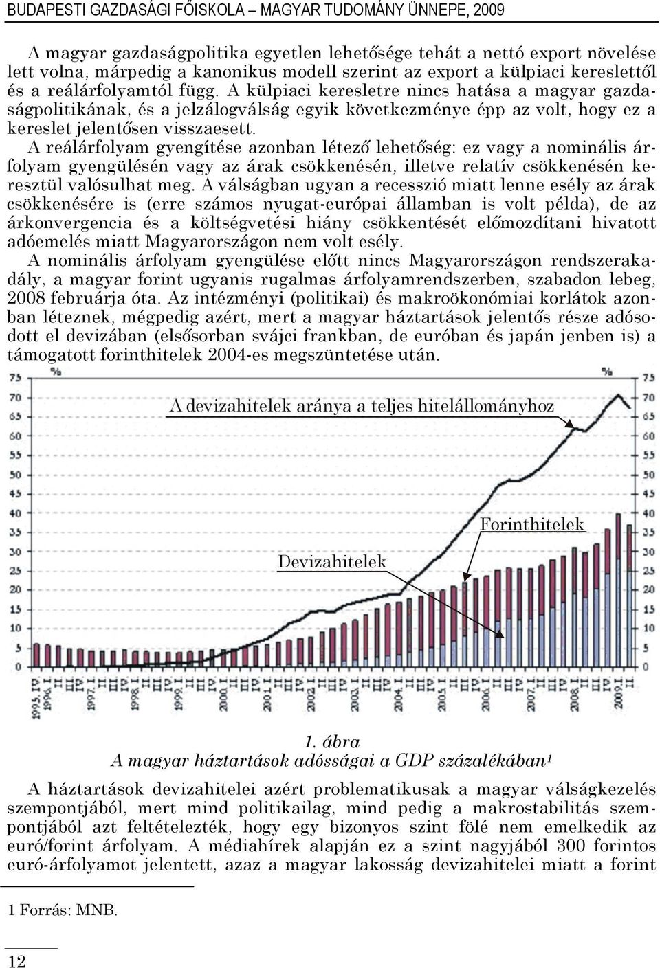A külpiaci keresletre nincs hatása a magyar gazdaságpolitikának, és a jelzálogválság egyik következménye épp az volt, hogy ez a kereslet jelentősen visszaesett.
