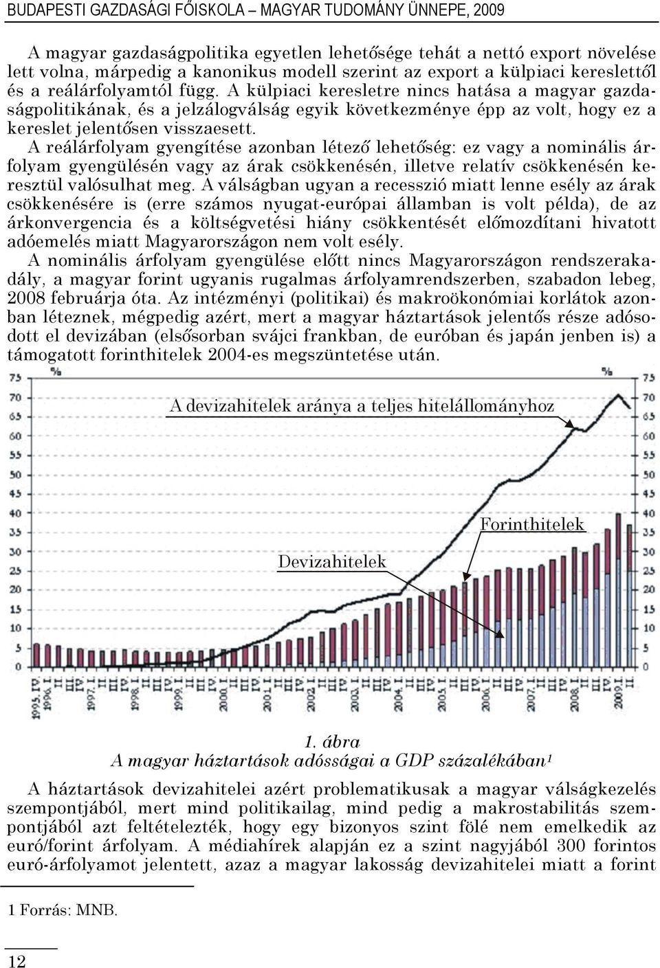 A külpiaci keresletre nincs hatása a magyar gazdaságpolitikának, és a jelzálogválság egyik következménye épp az volt, hogy ez a kereslet jelentősen visszaesett.