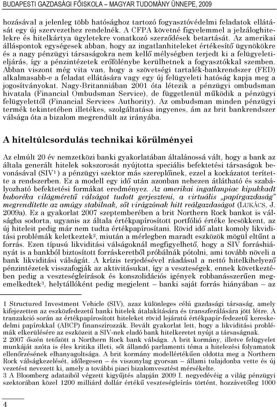 Az amerikai álláspontok egységesek abban, hogy az ingatlanhiteleket értékesítő ügynökökre és a nagy pénzügyi társaságokra nem kellő mélységben terjedt ki a felügyeletieljárás, így a pénzintézetek