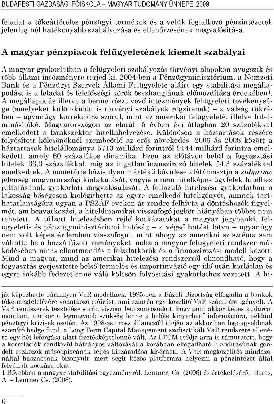 2004-ben a Pénzügyminisztérium, a Nemzeti Bank és a Pénzügyi Szervek Állami Felügyelete aláírt egy stabilitási megállapodást is a feladat és felelősségi körök összhangjának előmozdítása érdekében 1.