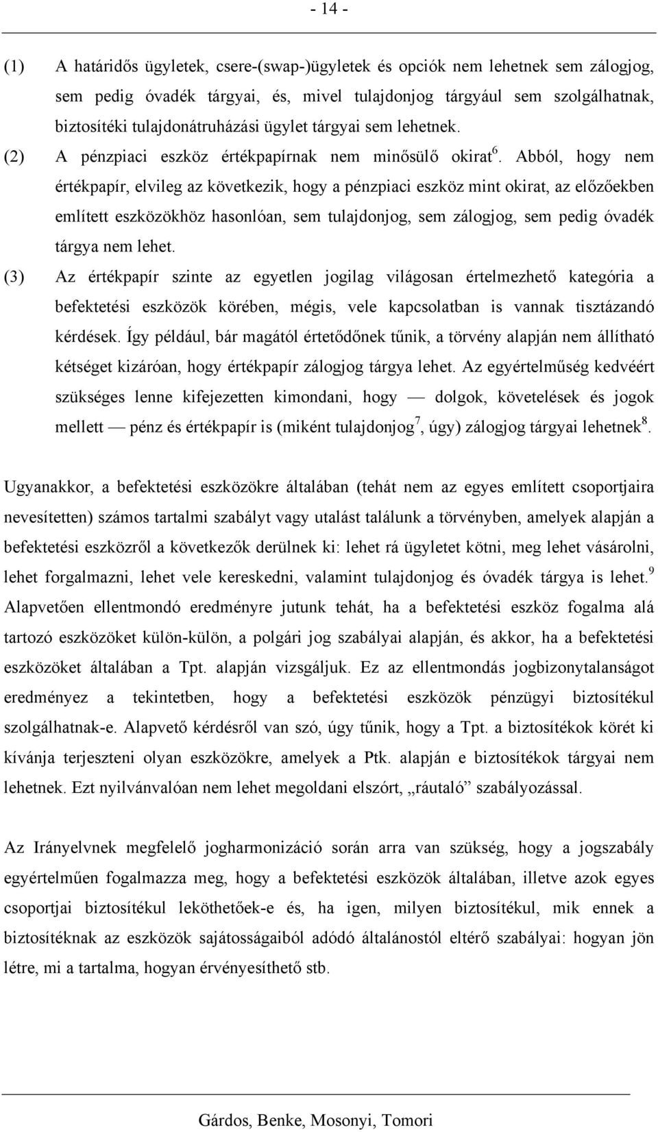 Abból, hogy nem értékpapír, elvileg az következik, hogy a pénzpiaci eszköz mint okirat, az előzőekben említett eszközökhöz hasonlóan, sem tulajdonjog, sem zálogjog, sem pedig óvadék tárgya nem lehet.