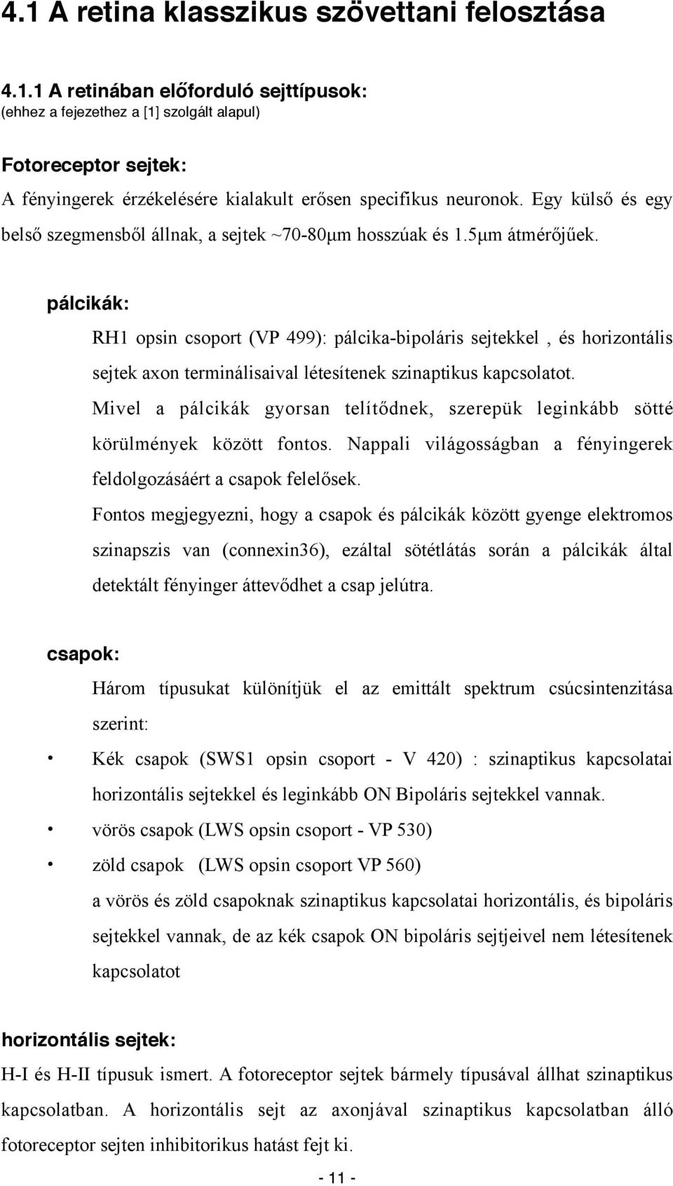 pálcikák: RH1 opsin csoport (VP 499): pálcika-bipoláris sejtekkel, és horizontális sejtek axon terminálisaival létesítenek szinaptikus kapcsolatot.