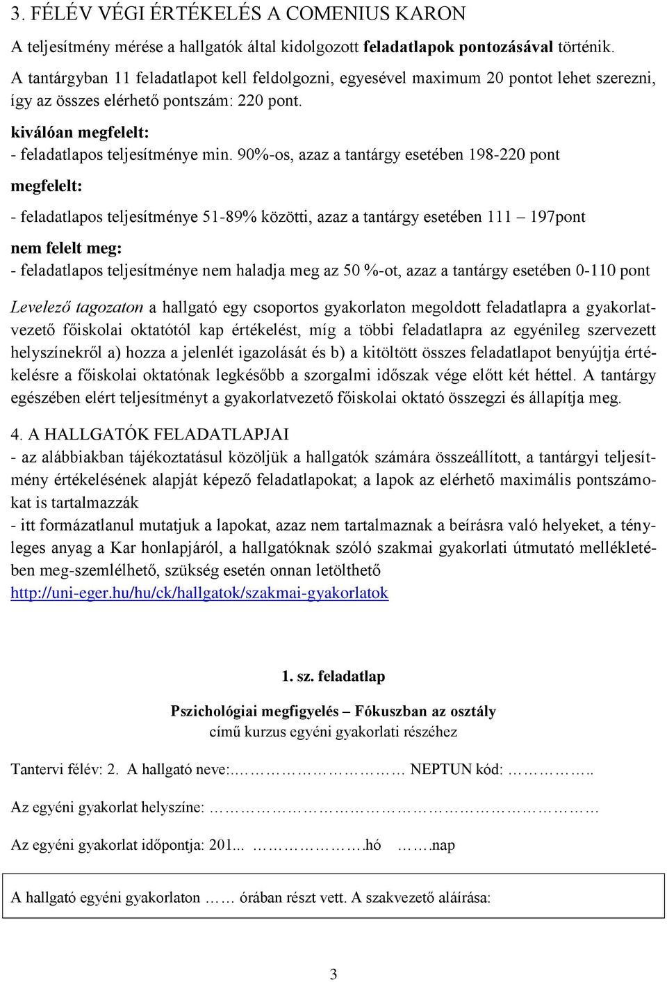 90%-os, azaz a tantárgy esetében 198-220 pont megfelelt: - feladatlapos teljesítménye 51-89% közötti, azaz a tantárgy esetében 111 197pont nem felelt meg: - feladatlapos teljesítménye nem haladja meg