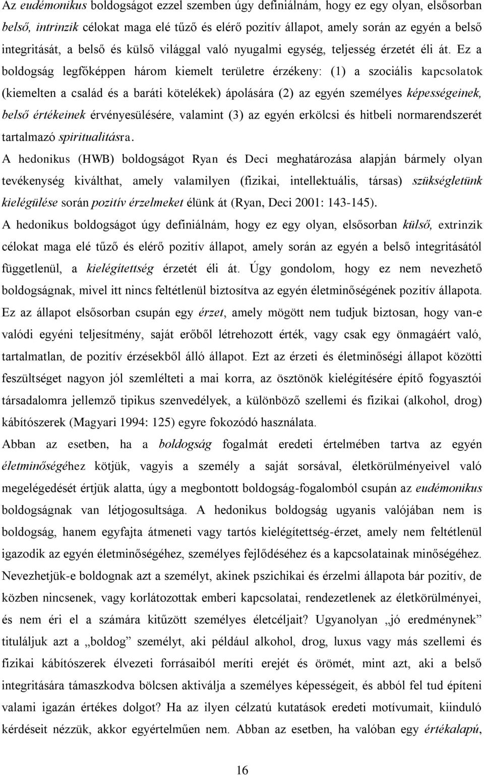 Ez a boldogság legfőképpen három kiemelt területre érzékeny: (1) a szociális kapcsolatok (kiemelten a család és a baráti kötelékek) ápolására (2) az egyén személyes képességeinek, belső értékeinek